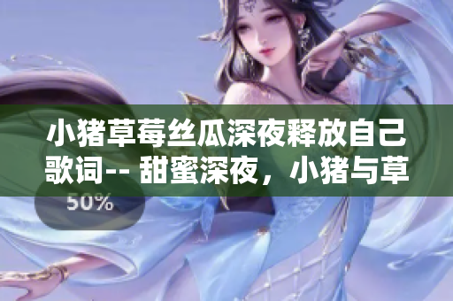 小豬草莓絲瓜深夜釋放自己歌詞-- 甜蜜深夜，小豬與草莓的故事