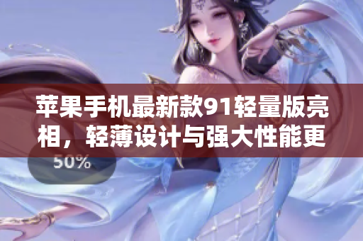 蘋(píng)果手機(jī)最新款91輕量版亮相，輕薄設(shè)計(jì)與強(qiáng)大性能更添魅力