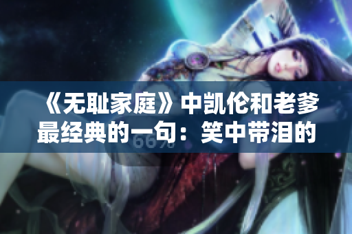 《無恥家庭》中凱倫和老爹最經(jīng)典的一句：笑中帶淚的幽默人生述說