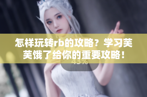 怎樣玩轉rb的攻略？學習芙芙餓了給你的重要攻略！