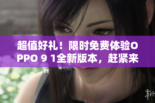 超值好禮！限時免費體驗OPPO 9 1全新版本，趕緊來體驗吧