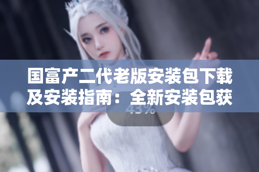 國富產二代老版安裝包下載及安裝指南：全新安裝包獲取方法解析
