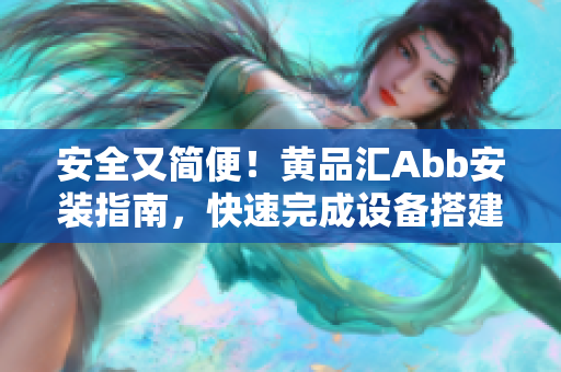 安全又簡便！黃品匯Abb安裝指南，快速完成設備搭建