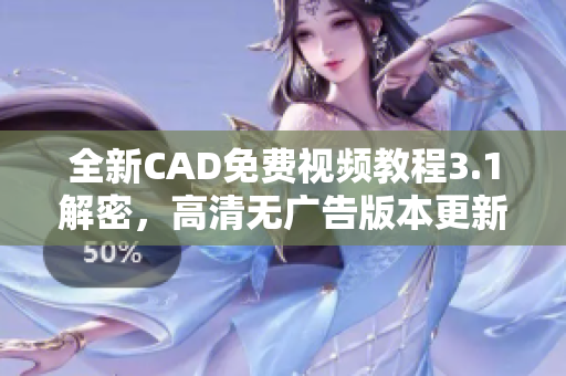 全新CAD免費(fèi)視頻教程3.1解密，高清無廣告版本更新