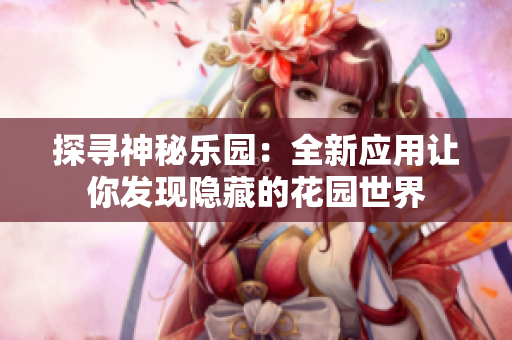 探尋神秘樂園：全新應(yīng)用讓你發(fā)現(xiàn)隱藏的花園世界
