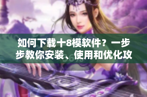 如何下載十8模軟件？一步步教你安裝、使用和優(yōu)化攻略