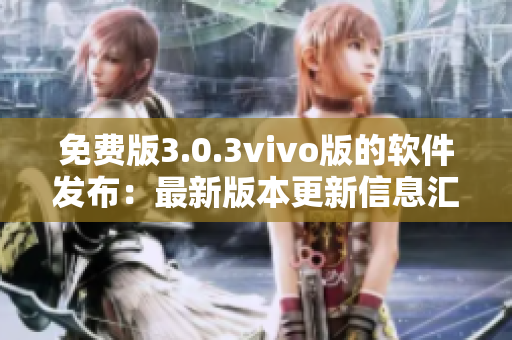 免費(fèi)版3.0.3vivo版的軟件發(fā)布：最新版本更新信息匯總