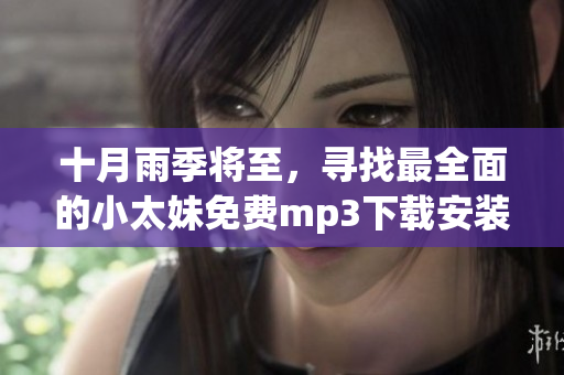 十月雨季將至，尋找最全面的小太妹免費mp3下載安裝指南