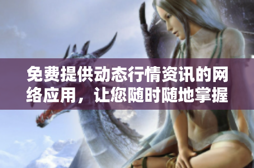免費提供動態(tài)行情資訊的網(wǎng)絡(luò)應(yīng)用，讓您隨時隨地掌握市場變化