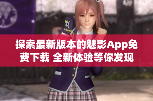 探索最新版本的魅影App免費(fèi)下載 全新體驗(yàn)等你發(fā)現(xiàn)!