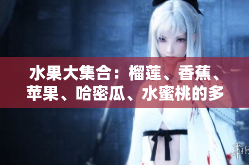 水果大集合：榴蓮、香蕉、蘋果、哈密瓜、水蜜桃的多重風(fēng)味