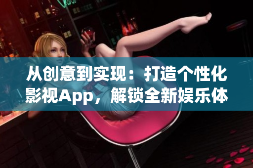 從創(chuàng)意到實(shí)現(xiàn)：打造個性化影視App，解鎖全新娛樂體驗(yàn)
