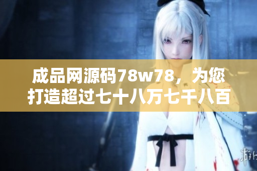 成品網源碼78w78，為您打造超過七十八萬七千八百臨界設備源碼