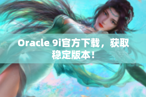 Oracle 9i官方下載，獲取穩(wěn)定版本！