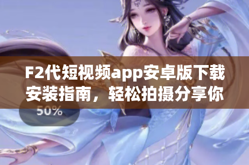 F2代短視頻app安卓版下載安裝指南，輕松拍攝分享你的生活點滴