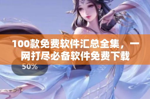 100款免費軟件匯總全集，一網打盡必備軟件免費下載