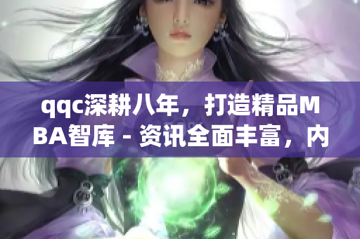 qqc深耕八年，打造精品MBA智庫 - 資訊全面豐富，內(nèi)容高質(zhì)量