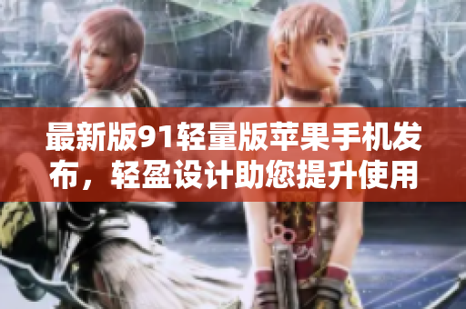 最新版91輕量版蘋果手機(jī)發(fā)布，輕盈設(shè)計助您提升使用體驗