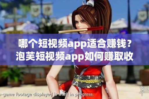 哪個短視頻app適合賺錢？泡芙短視頻app如何賺取收益？