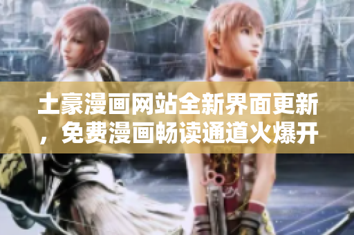 土豪漫畫(huà)網(wǎng)站全新界面更新，免費(fèi)漫畫(huà)暢讀通道火爆開(kāi)啟