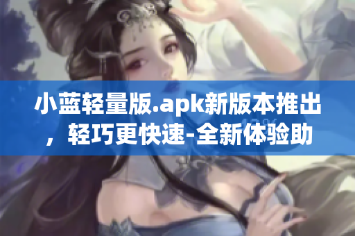 小藍(lán)輕量版.apk新版本推出，輕巧更快速-全新體驗助力您的播放需求