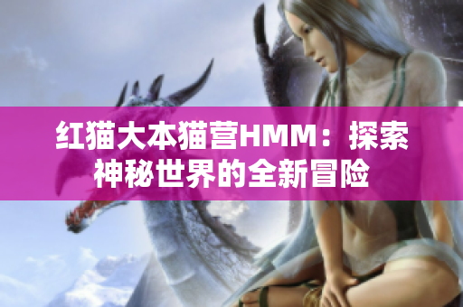 紅貓大本貓營(yíng)HMM：探索神秘世界的全新冒險(xiǎn)