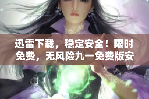 迅雷下載，穩(wěn)定安全！限時(shí)免費(fèi)，無風(fēng)險(xiǎn)九一免費(fèi)版安裝包下載享特權(quán)。