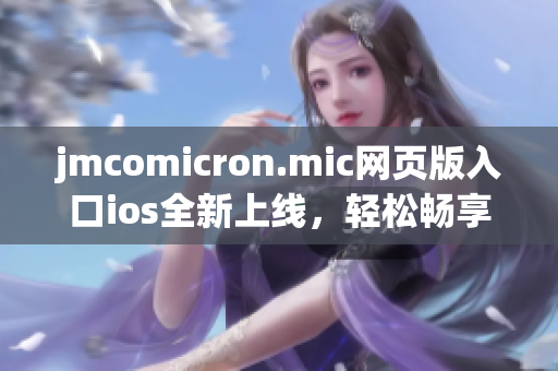 jmcomicron.mic網(wǎng)頁(yè)版入口ios全新上線，輕松暢享漫畫(huà)樂(lè)趣