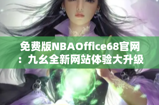 免費(fèi)版NBAOffice68官網(wǎng)：九幺全新網(wǎng)站體驗(yàn)大升級(jí)