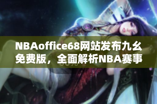 NBAoffice68網(wǎng)站發(fā)布九幺免費(fèi)版，全面解析NBA賽事報(bào)道