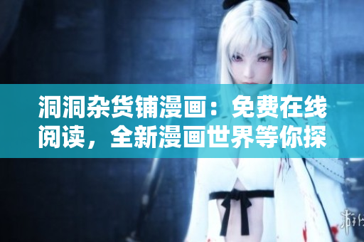 洞洞雜貨鋪漫畫：免費(fèi)在線閱讀，全新漫畫世界等你探索