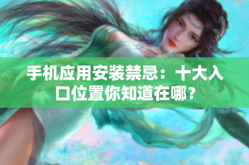 手機(jī)應(yīng)用安裝禁忌：十大入口位置你知道在哪？