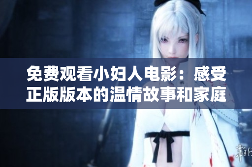 免費(fèi)觀看小婦人電影：感受正版版本的溫情故事和家庭情感，全程高清無廣告觀影體驗(yàn)