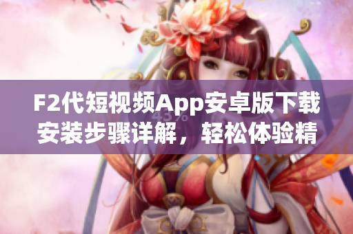 F2代短視頻App安卓版下載安裝步驟詳解，輕松體驗(yàn)精彩短視頻創(chuàng)作
