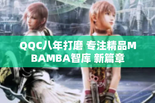 QQC八年打磨 專注精品MBAMBA智庫 新篇章
