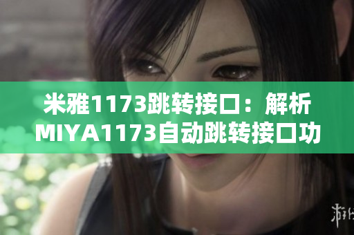 米雅1173跳轉(zhuǎn)接口：解析MIYA1173自動跳轉(zhuǎn)接口功能的使用方法