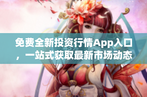 免費(fèi)全新投資行情App入口，一站式獲取最新市場(chǎng)動(dòng)態(tài)