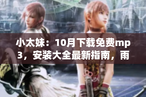 小太妹：10月下載免費(fèi)mp3，安裝大全最新指南，雨季是否到來？