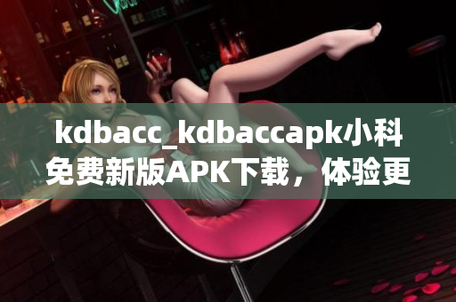 kdbacc_kdbaccapk小科免費(fèi)新版APK下載，體驗(yàn)更多功能