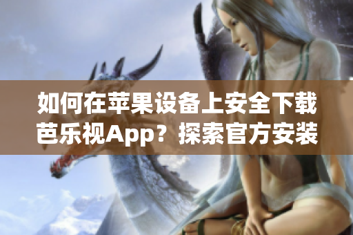 如何在蘋果設(shè)備上安全下載芭樂視App？探索官方安裝步驟及注意事項(xiàng)