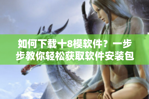 如何下載十8模軟件？一步步教你輕松獲取軟件安裝包