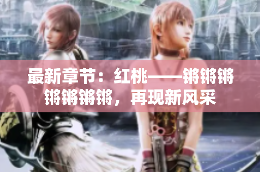 最新章節(jié)：紅桃——鏘鏘鏘鏘鏘鏘鏘，再現(xiàn)新風采