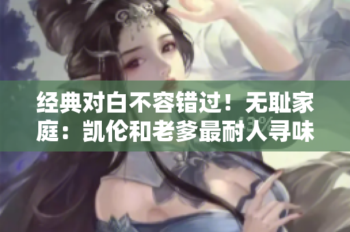 經(jīng)典對白不容錯過！無恥家庭：凱倫和老爹最耐人尋味的一句