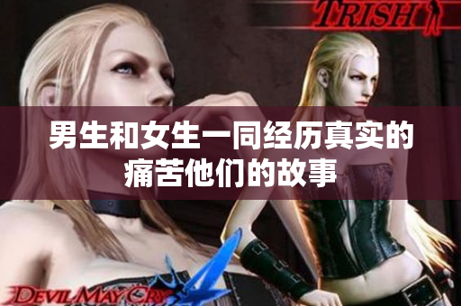 男生和女生一同經(jīng)歷真實的痛苦他們的故事