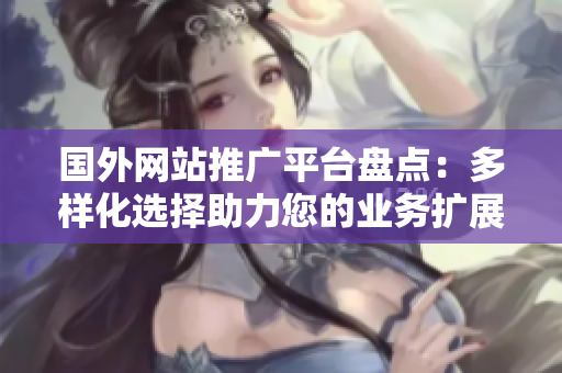 國外網(wǎng)站推廣平臺盤點：多樣化選擇助力您的業(yè)務擴展
