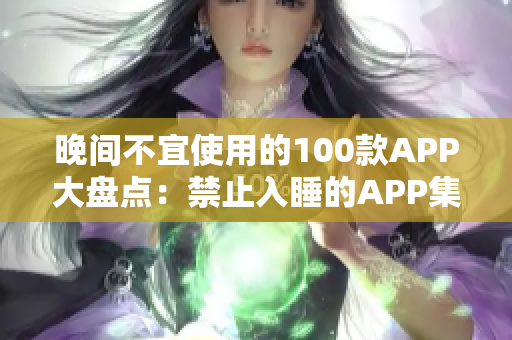 晚間不宜使用的100款A(yù)PP大盤點(diǎn)：禁止入睡的APP集錦