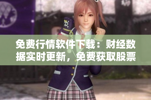 免費(fèi)行情軟件下載：財(cái)經(jīng)數(shù)據(jù)實(shí)時(shí)更新，免費(fèi)獲取股票行情信息
