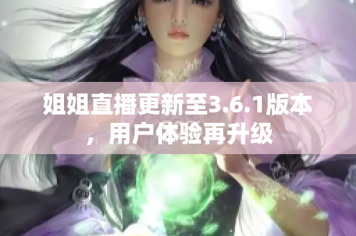 姐姐直播更新至3.6.1版本，用戶體驗(yàn)再升級(jí)