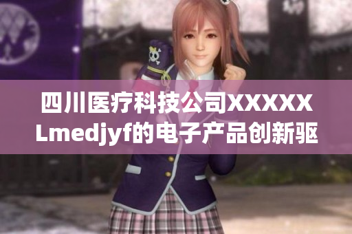 四川醫(yī)療科技公司XXXXXLmedjyf的電子產(chǎn)品創(chuàng)新驅(qū)動(dòng)新一輪發(fā)展