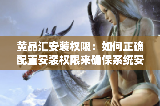 黃品匯安裝權(quán)限：如何正確配置安裝權(quán)限來確保系統(tǒng)安全？